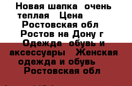 Новая шапка, очень теплая › Цена ­ 450 - Ростовская обл., Ростов-на-Дону г. Одежда, обувь и аксессуары » Женская одежда и обувь   . Ростовская обл.